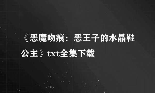 《恶魔吻痕：恶王子的水晶鞋公主》txt全集下载