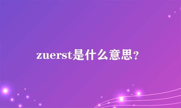 zuerst是什么意思？