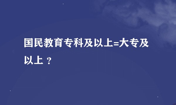 国民教育专科及以上=大专及以上 ？
