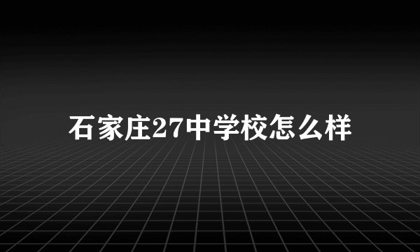 石家庄27中学校怎么样
