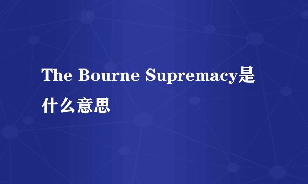 The Bourne Supremacy是什么意思
