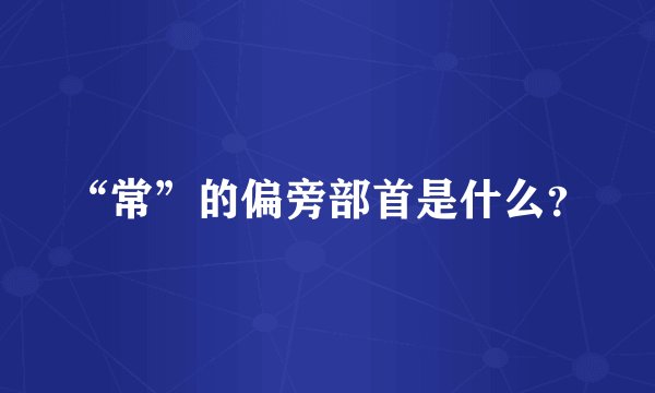 “常”的偏旁部首是什么？