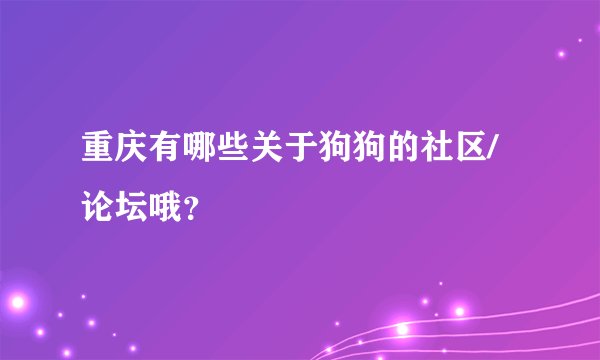 重庆有哪些关于狗狗的社区/论坛哦？