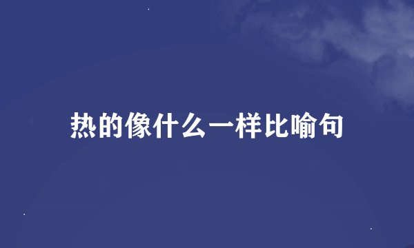 热的像什么一样比喻句