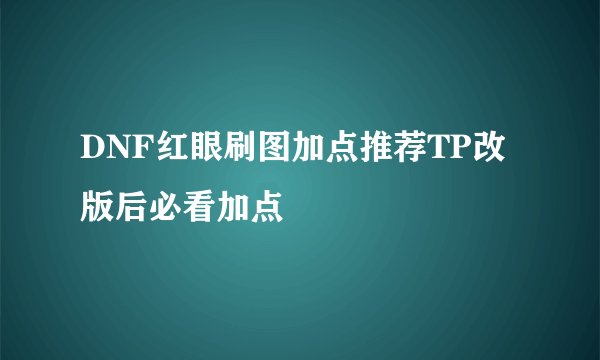 DNF红眼刷图加点推荐TP改版后必看加点