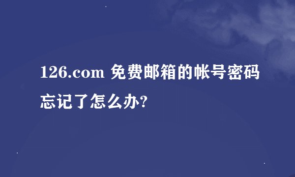 126.com 免费邮箱的帐号密码忘记了怎么办?