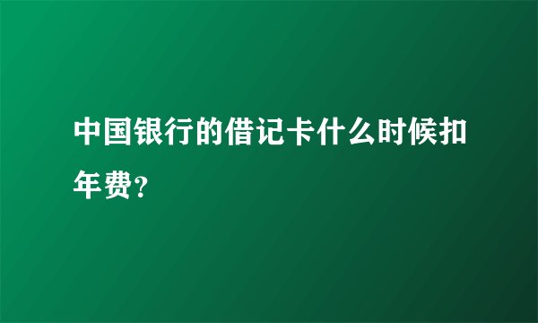 中国银行的借记卡什么时候扣年费？