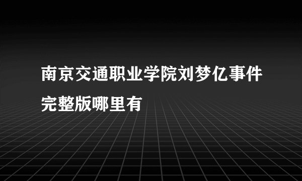 南京交通职业学院刘梦亿事件完整版哪里有