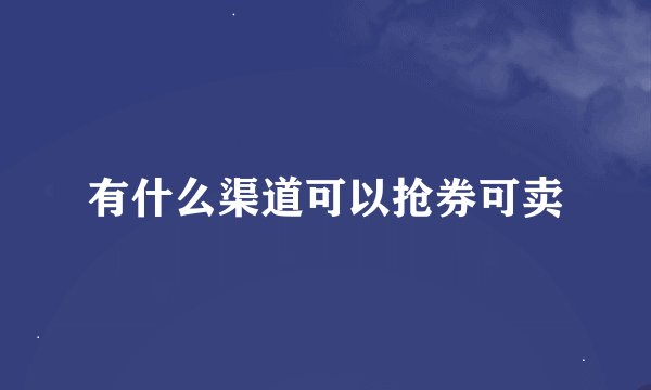 有什么渠道可以抢券可卖