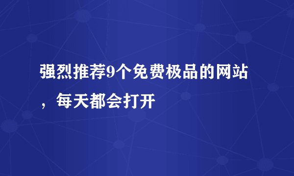 强烈推荐9个免费极品的网站，每天都会打开