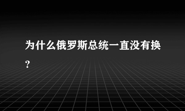 为什么俄罗斯总统一直没有换？