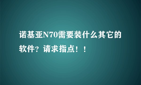 诺基亚N70需要装什么其它的软件？请求指点！！
