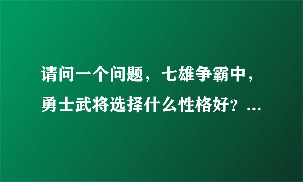 请问一个问题，七雄争霸中，勇士武将选择什么性格好？为什么呢？