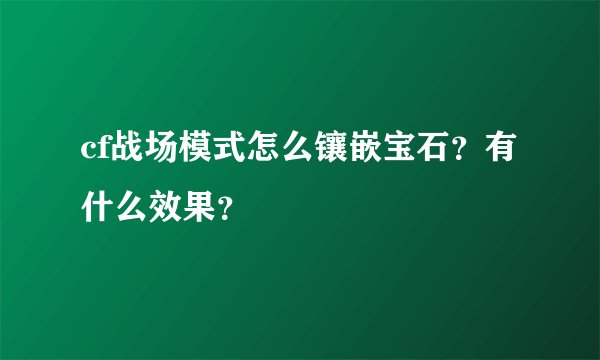 cf战场模式怎么镶嵌宝石？有什么效果？