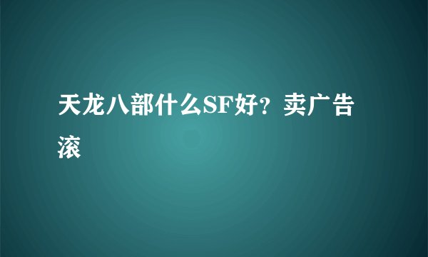 天龙八部什么SF好？卖广告滚