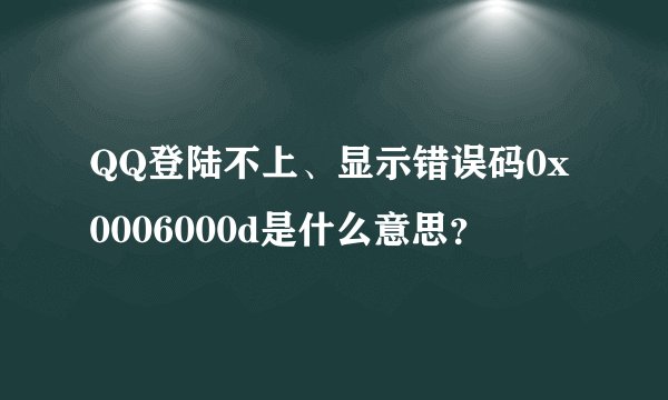 QQ登陆不上、显示错误码0x0006000d是什么意思？