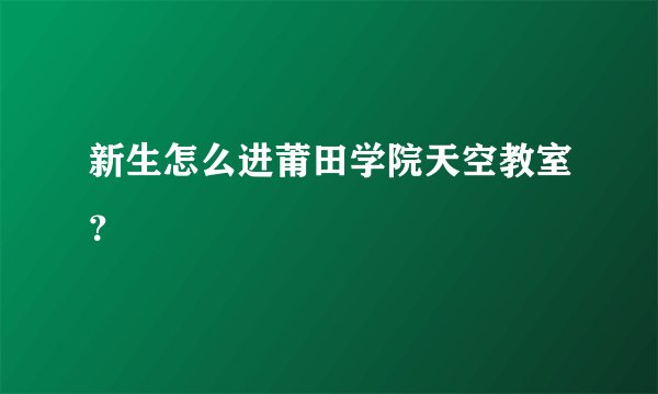 新生怎么进莆田学院天空教室？