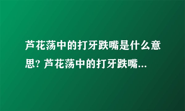 芦花荡中的打牙跌嘴是什么意思? 芦花荡中的打牙跌嘴是什么意思?