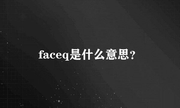 faceq是什么意思？