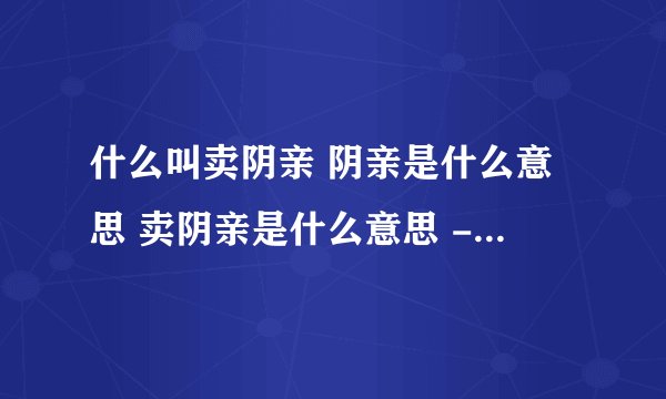 什么叫卖阴亲 阴亲是什么意思 卖阴亲是什么意思 - 今日看点 - 人生指南励志网 - 创业赚钱