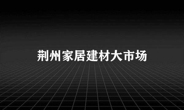 荆州家居建材大市场