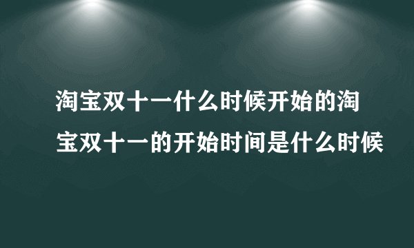 淘宝双十一什么时候开始的淘宝双十一的开始时间是什么时候
