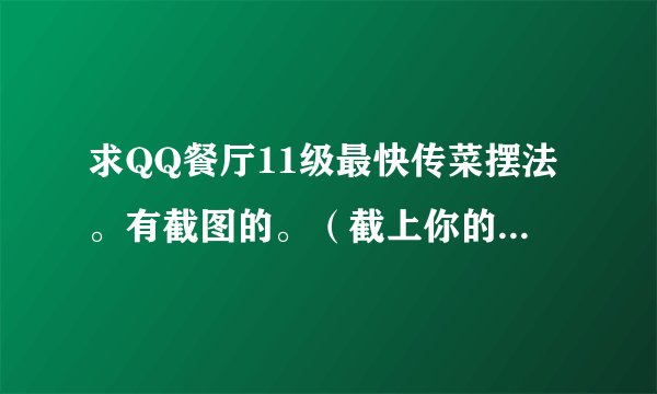 求QQ餐厅11级最快传菜摆法。有截图的。（截上你的菜数和时间）以及雇佣人数。谢谢、