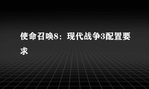 使命召唤8：现代战争3配置要求