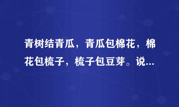 青树结青瓜，青瓜包棉花，棉花包梳子，梳子包豆芽。说的是什么水果？