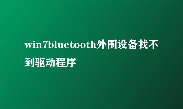 win7bluetooth外围设备找不到驱动程序
