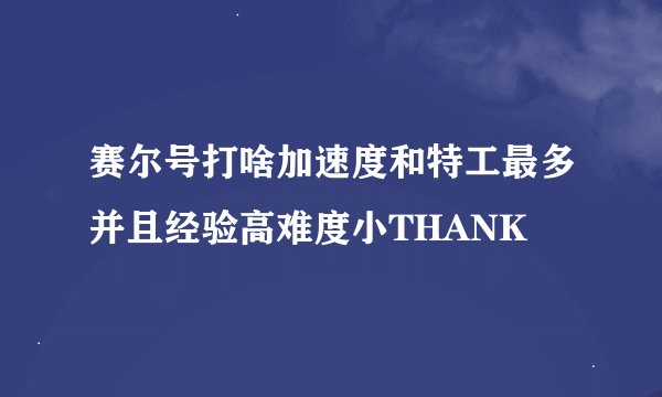 赛尔号打啥加速度和特工最多并且经验高难度小THANK