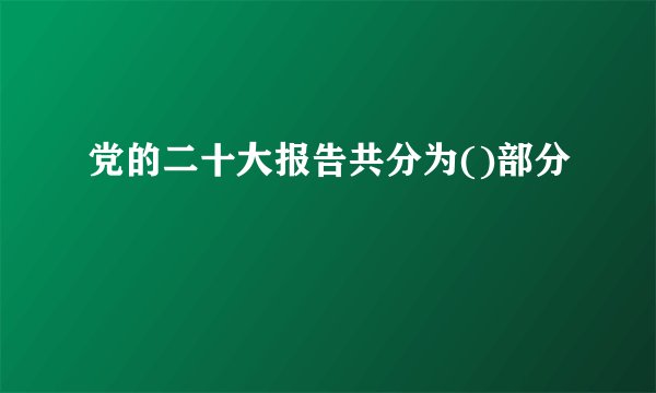 党的二十大报告共分为()部分