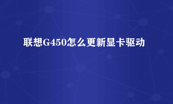 联想G450怎么更新显卡驱动