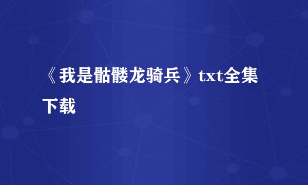 《我是骷髅龙骑兵》txt全集下载