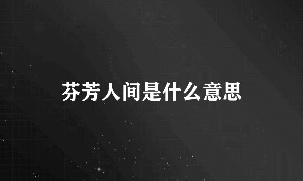 芬芳人间是什么意思