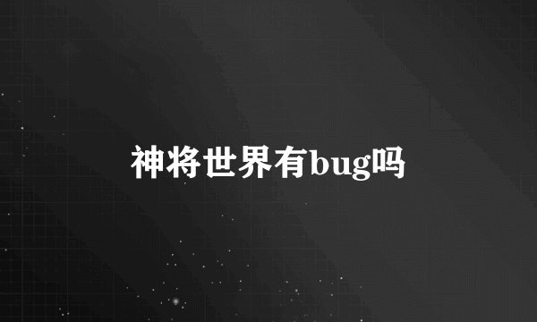 神将世界有bug吗