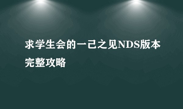 求学生会的一己之见NDS版本完整攻略