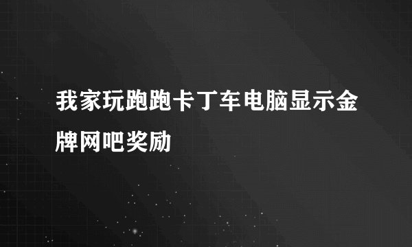 我家玩跑跑卡丁车电脑显示金牌网吧奖励