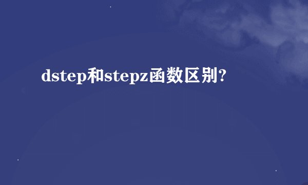 dstep和stepz函数区别?