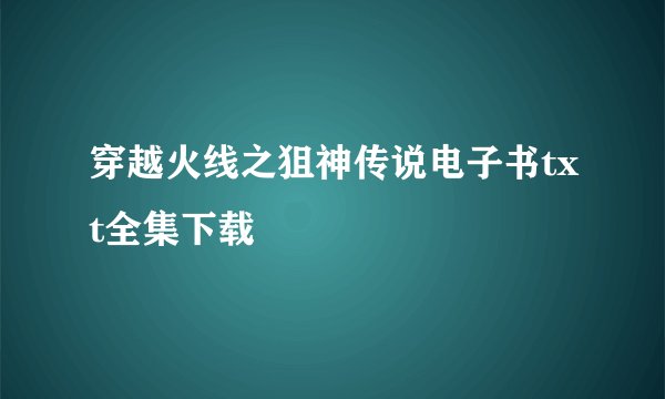 穿越火线之狙神传说电子书txt全集下载