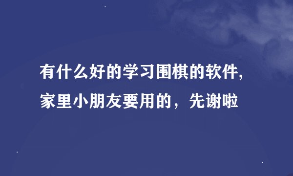 有什么好的学习围棋的软件,家里小朋友要用的，先谢啦