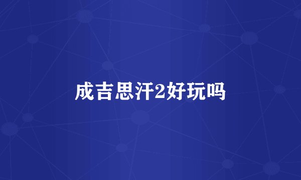 成吉思汗2好玩吗