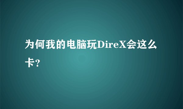 为何我的电脑玩DireX会这么卡？