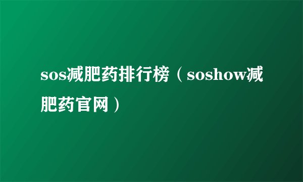 sos减肥药排行榜（soshow减肥药官网）