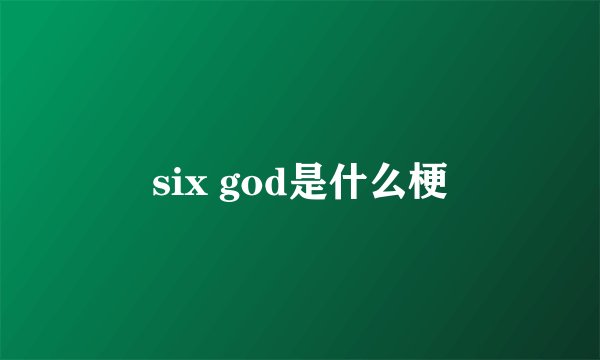 six god是什么梗