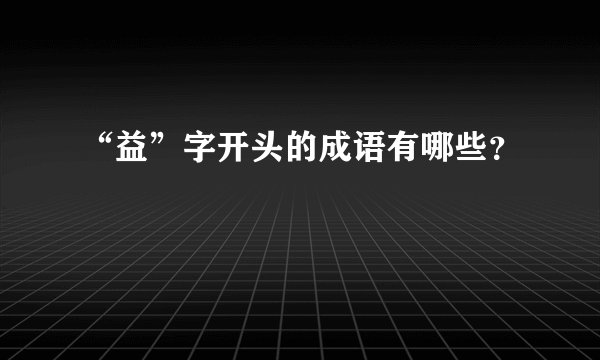 “益”字开头的成语有哪些？