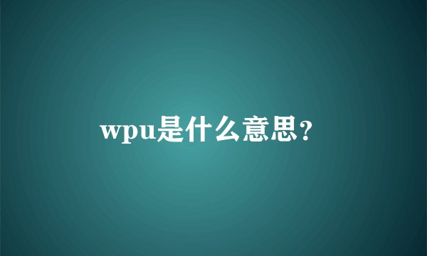 wpu是什么意思？