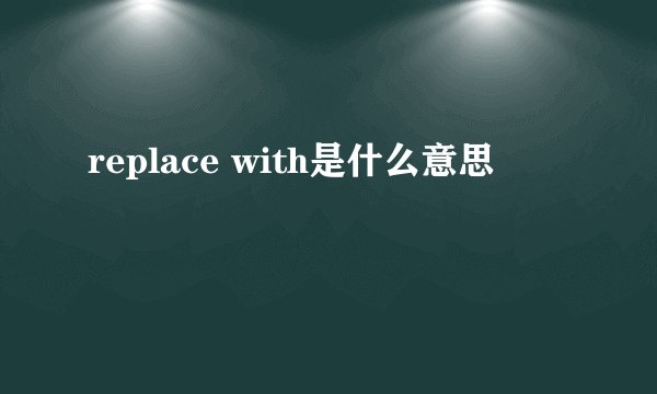 replace with是什么意思