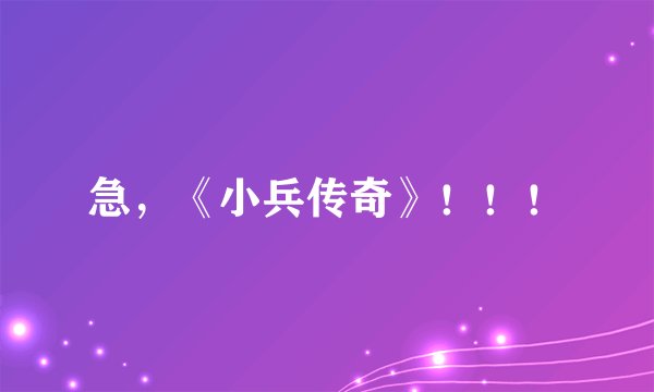 急，《小兵传奇》！！！