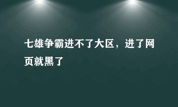 七雄争霸进不了大区，进了网页就黑了